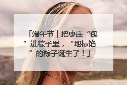 端午节｜把枣庄“包”进粽子里，“地标馅”的粽子诞生了！